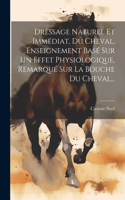 Dressage Naturel Et Immédiat, Du Cheval, Enseignement Basé Sur Un Effet Physiologique, Remarqué Sur La Bouche Du Cheval...