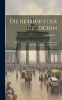 Herkunft Der Deutschen: Neue Forschungen Über Urgeschichte, Abstammung, Und Verwandtschaftsverhältnisse Unseres Volkes