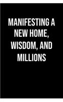 Manifesting A New Home Wisdom And Millions: A soft cover blank lined journal to jot down ideas, memories, goals, and anything else that comes to mind.