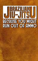 Brazilian Jiu Jitsu Because You Might Run Out of Ammo