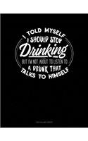 I Told Myself That I Should Stop Drinking But Im Not About To Listen To A Drunk That Talks To Himself