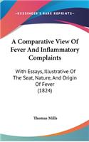 A Comparative View Of Fever And Inflammatory Complaints: With Essays, Illustrative Of The Seat, Nature, And Origin Of Fever (1824)