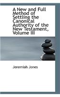 A New and Full Method of Settling the Canonical Authority of the New Testament, Volume III