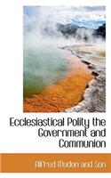 Ecclesiastical Polity the Government and Communion