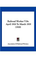 Railroad Worker V16: April 1918 To March 1919 (1918)