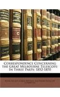 Correspondence Concerning the Great Melbourne Telescope: In Three Parts: 1852-1870