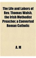 The Life and Labors of REV. Thomas Walsh, the Irish Methodist Preacher, a Converted Roman Catholic