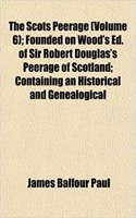 The Scots Peerage (Volume 6); Founded on Wood's Ed. of Sir Robert Douglas's Peerage of Scotland; Containing an Historical and Genealogical: (English)