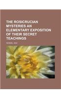 The Rosicrucian Mysteries an Elementary Exposition of Their Secret Teachings