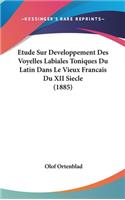 Etude Sur Developpement Des Voyelles Labiales Toniques Du Latin Dans Le Vieux Francais Du XII Siecle (1885)
