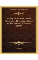 Reply To The Bible View Of Slavery, By J. H. Hopkins, Bishop Of The Diocese Of Vermont (1863)