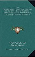 The Trial of James Stuart, Esq., Younger of Dunearn, Before the High Court of Justiciary, at Edinburgh, on Monday, June 10, 1822 (1822)