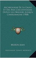 Archeologie De La Gaule Et Des Pays Circonvoisins Depuis Les Origines Jusqu'a Charlemagne (1908)