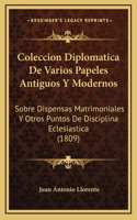 Coleccion Diplomatica De Varios Papeles Antiguos Y Modernos: Sobre Dispensas Matrimoniales Y Otros Puntos De Disciplina Eclesiastica (1809)