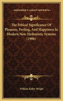 The Ethical Significance Of Pleasure, Feeling, And Happiness In Modern Non-Hedonistic Systems (1906)