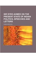 Sir Syed Ahmed on the Present State of Indian Politics, Speeches and Letters