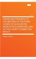 Origin and Progress of the Meeting of the Three Choirs of Gloucester, Worcester & Hereford, and of the Charity Connected with It