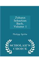 Johann Sebastian Bach, Volume 1 - Scholar's Choice Edition