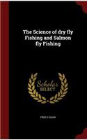 The Science of Dry Fly Fishing and Salmon Fly Fishing