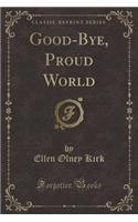 Good-Bye, Proud World (Classic Reprint)