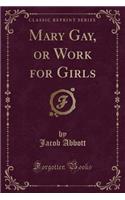 Mary Gay, or Work for Girls (Classic Reprint)