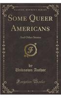 Some Queer Americans: And Other Stories (Classic Reprint): And Other Stories (Classic Reprint)