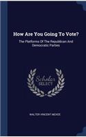 How Are You Going To Vote?: The Platforms Of The Republican And Democratic Parties