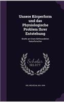 Unsere Körperform und das Physiologische Problem Ihrer Entstehung: Briefe an Einen Befreundeten Naturforscher