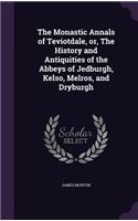 The Monastic Annals of Teviotdale, Or, the History and Antiquities of the Abbeys of Jedburgh, Kelso, Melros, and Dryburgh