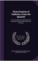 Three Dramas of Calderón, From the Spanish: Love the Greatest Enchantment, the Sorceries of Sin, and the Devotion of the Cross