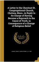 Letter to the Chestnut St. Congregational Church, Chelsea, Mass., in Reply to Its Charge of Having Become a Reproach to the Cause of Truth, in Consequence of a Change of Religious Belief