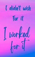 I Didn't Wish For It, I Worked For It - Motivational/Inspirational Quote Notebook, 8.5
