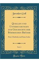 Quellen Und Untersuchungen Zur Geschichte Der BÃ¶hmischen BrÃ¼der, Vol. 2: Peter Chelčicky Und Seine Lehre (Classic Reprint)