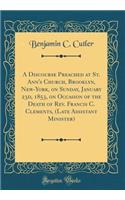 A Discourse Preached at St. Ann's Church, Brooklyn, New-York, on Sunday, January 23d, 1853, on Occasion of the Death of Rev. Francis C. Clements, (Late Assistant Minister) (Classic Reprint)