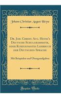 Dr. Joh. Christ. Aug. Heyse's Deutsche Schulgrammatik, Oder Kurzgefasstes Lehrbuch Der Deutschen Sprache: Mit Beispielen Und Ã?bungsaufgaben (Classic Reprint)