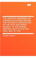 The Creative Workman; An Address Delivered Before the Technical Association of the Pulp and Paper Industy, at the Spring Meeting, Held at Dayton, Ohio, May 16, 1918