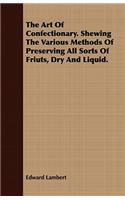 The Art of Confectionary. Shewing the Various Methods of Preserving All Sorts of Friuts, Dry and Liquid.