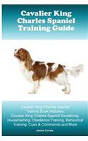 Cavalier King Charles Spaniel Training Guide. Cavalier King Charles Spaniel Training Book Includes: Cavalier King Charles Spaniel Socializing, Housetraining, Obedience Training, Behavioral Training, Cues & Commands and More