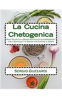 La Cucina Chetogenica: Pasti Nutritivi a Basso Contenuto di Carboidrati e Alti Contenuti di Grassi per Curare il Corpo