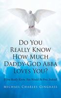Do You Really Know How Much Daddy-God Abba Loves You?: If You Really Knew, You Would Be Free, Indeed!