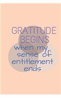 gratitude begins when my sense of entitlement ends A Guide To Cultivate An Attitude Of Gratitude: Gratitude Journal