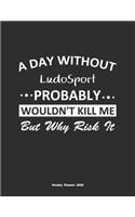 A Day Without LudoSport Probably Wouldn't Kill Me But Why Risk It Weekly Planner 2020: Weekly Calendar / Planner LudoSport Gift, 146 Pages, 8.5x11, Soft Cover, Matte Finish