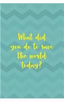 What Did You Do To Save The World Today?