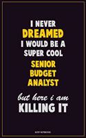 I Never Dreamed I would Be A Super Cool Senior Budget Analyst But Here I Am Killing It: Career Motivational Quotes 6x9 120 Pages Blank Lined Notebook Journal