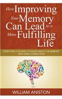 How Improving Your Memory Can Lead to a More Fulfilling Life: Everything You Need to Know About the Memory and Living Connection