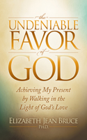 Undeniable Favor of God: Achieving My Present by Walking in the Light of God's Love