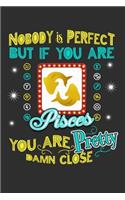 Nobody Is Perfect But If You Are Pisces You Are Pretty Damn Close: 100 page 6 x 9 Daily journal to jot down your ideas and notes