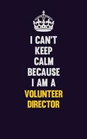 I Can't Keep Calm Because I Am A Volunteer Director