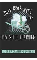 Just Bear With Me I'm Still Learning: A Daily Gratitude Journal: Gratefulness Log - Positivity Journal - Daily Thankfulness Book