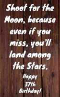 Shoot for the Moon, because even if you miss, you'll land among the Stars. Happy 37th Birthday!: Shoot For The Moon.. Happy 37th Birthday Card Quote Journal / Notebook / Diary / Greetings / Appreciation Gift (6 x 9 - 110 Blank Lined Pages)